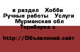  в раздел : Хобби. Ручные работы » Услуги . Мурманская обл.,Териберка с.